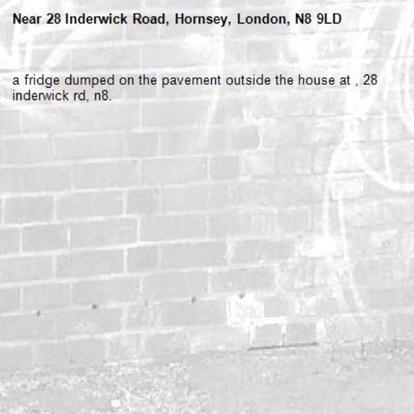 a fridge dumped on the pavement outside the house at , 28 inderwick rd, n8. -28 Inderwick Road, Hornsey, London, N8 9LD