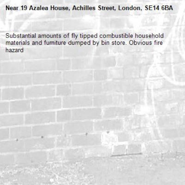 Substantial amounts of fly tipped combustible household materials and furniture dumped by bin store. Obvious fire hazard -19 Azalea House, Achilles Street, London, SE14 6BA