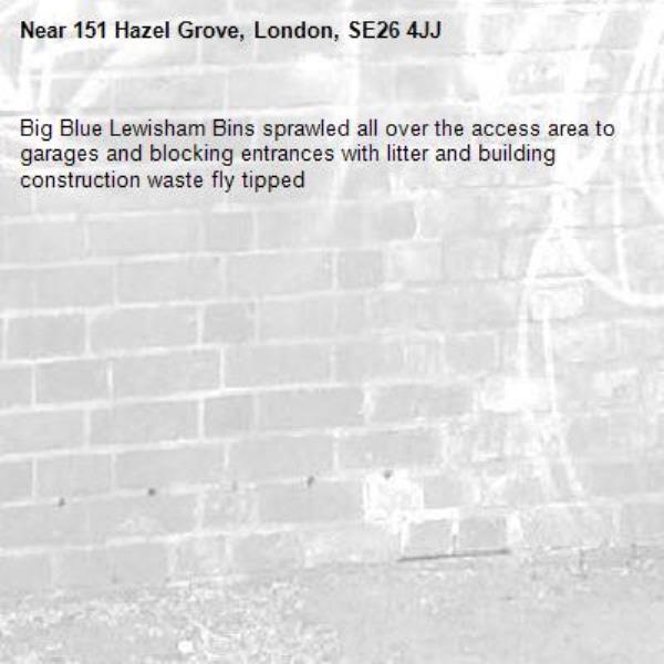 Big Blue Lewisham Bins sprawled all over the access area to garages and blocking entrances with litter and building construction waste fly tipped -151 Hazel Grove, London, SE26 4JJ