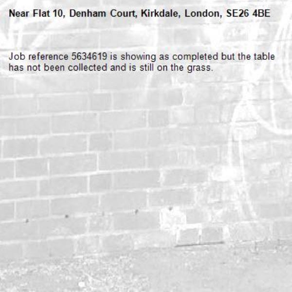 Job reference 5634619 is showing as completed but the table has not been collected and is still on the grass.-Flat 10, Denham Court, Kirkdale, London, SE26 4BE