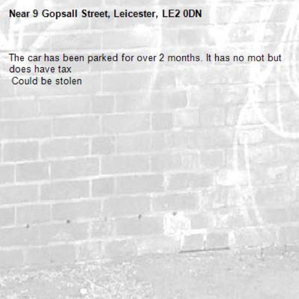 The car has been parked for over 2 months. It has no mot but does have tax
 Could be stolen-9 Gopsall Street, Leicester, LE2 0DN