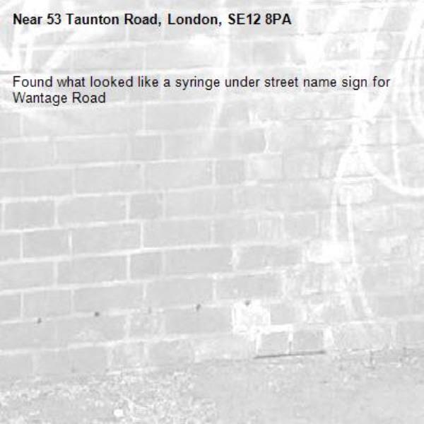 Found what looked like a syringe under street name sign for Wantage Road -53 Taunton Road, London, SE12 8PA
