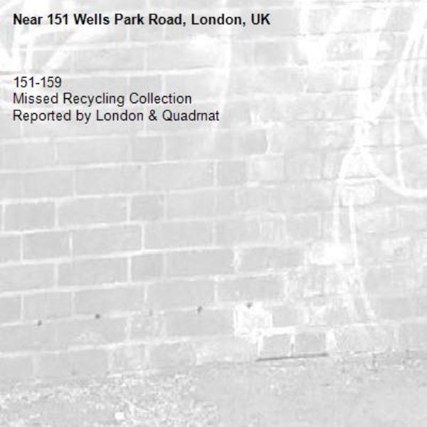 151-159 
Missed Recycling Collection
Reported by London &amp; Quadrnat-151 Wells Park Road, London, UK