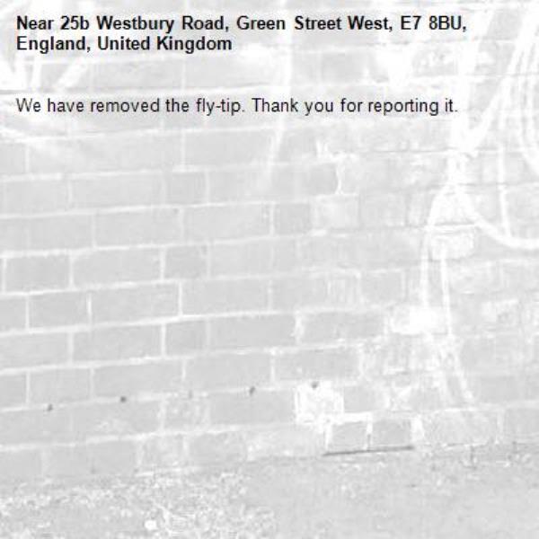 We have removed the fly-tip. Thank you for reporting it.-25b Westbury Road, Green Street West, E7 8BU, England, United Kingdom