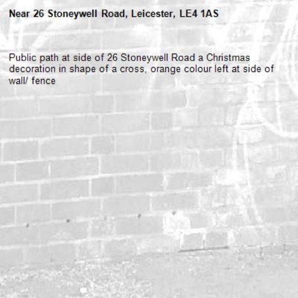 Public path at side of 26 Stoneywell Road a Christmas decoration in shape of a cross, orange colour left at side of wall/ fence-26 Stoneywell Road, Leicester, LE4 1AS