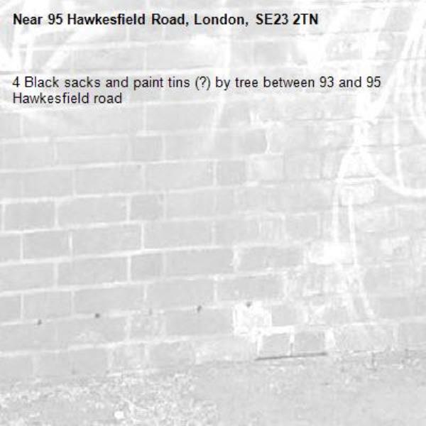 4 Black sacks and paint tins (?) by tree between 93 and 95 Hawkesfield road-95 Hawkesfield Road, London, SE23 2TN