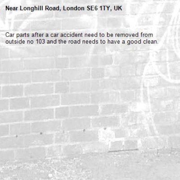 Car parts after a car accident need to be removed from outside no 103 and the road needs to have a good clean.-Longhill Road, London SE6 1TY, UK