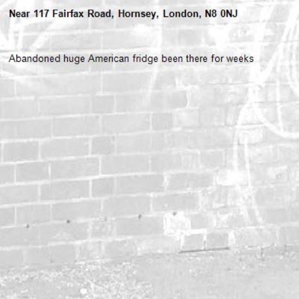 Abandoned huge American fridge been there for weeks -117 Fairfax Road, Hornsey, London, N8 0NJ