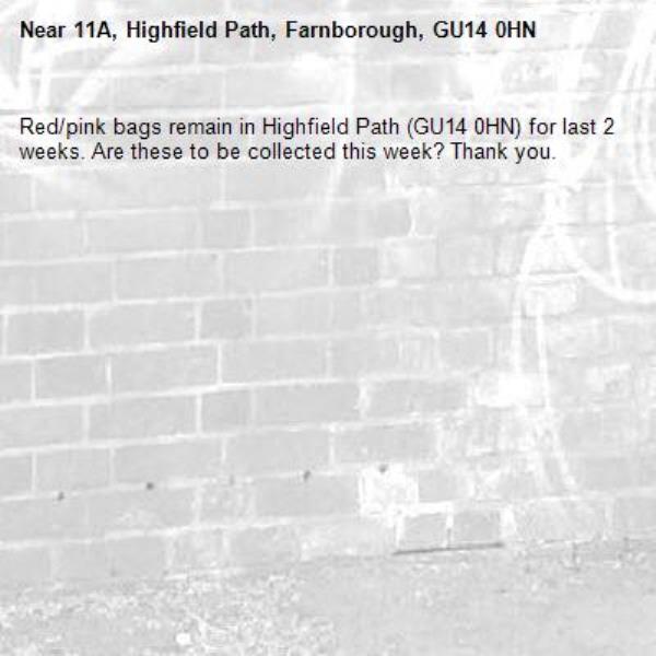 Red/pink bags remain in Highfield Path (GU14 0HN) for last 2 weeks. Are these to be collected this week? Thank you.-11A, Highfield Path, Farnborough, GU14 0HN