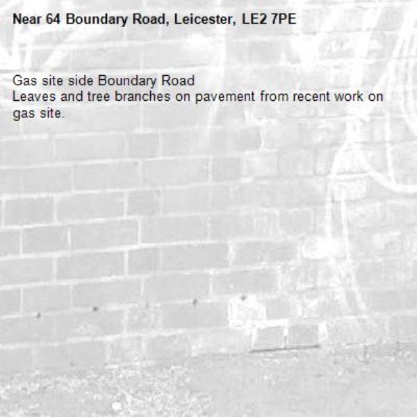 Gas site side Boundary Road
Leaves and tree branches on pavement from recent work on gas site.-64 Boundary Road, Leicester, LE2 7PE