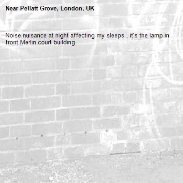 Noise nuisance at night affecting my sleeps , it's the lamp in front Merlin court building -Pellatt Grove, London, UK