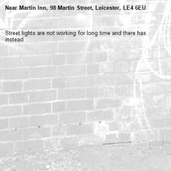 Street lights are not working for long time and there has instead -Martin Inn, 98 Martin Street, Leicester, LE4 6EU