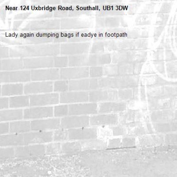 Lady again dumping bags if eadye in footpath -124 Uxbridge Road, Southall, UB1 3DW