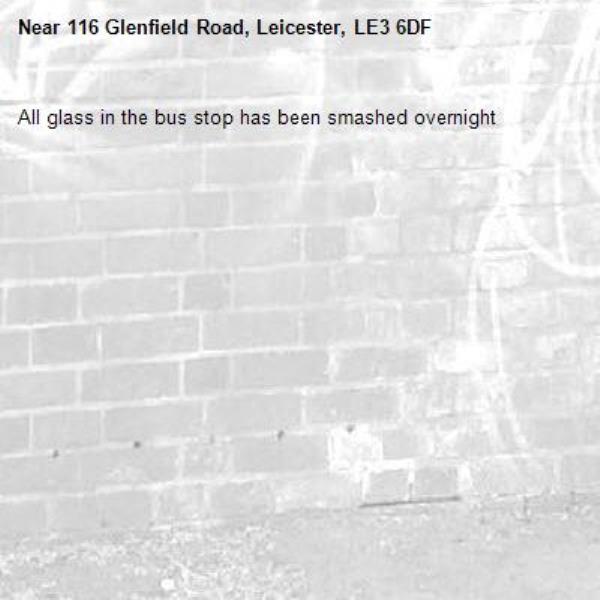 All glass in the bus stop has been smashed overnight -116 Glenfield Road, Leicester, LE3 6DF
