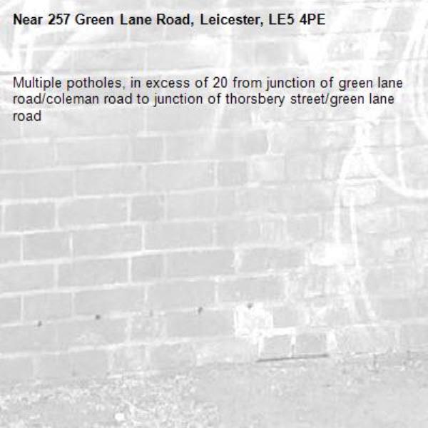 Multiple potholes, in excess of 20 from junction of green lane road/coleman road to junction of thorsbery street/green lane road-257 Green Lane Road, Leicester, LE5 4PE
