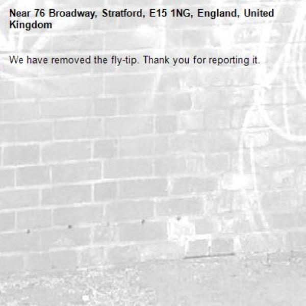We have removed the fly-tip. Thank you for reporting it.-76 Broadway, Stratford, E15 1NG, England, United Kingdom