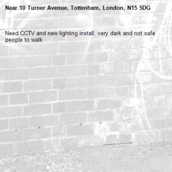 Need CCTV and new lighting install, very dark and not safe people to walk -10 Turner Avenue, Tottenham, London, N15 5DG
