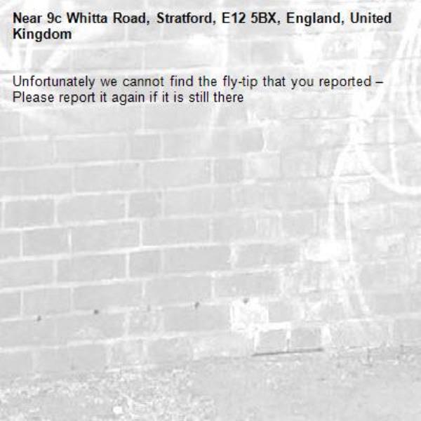 Unfortunately we cannot find the fly-tip that you reported – Please report it again if it is still there-9c Whitta Road, Stratford, E12 5BX, England, United Kingdom