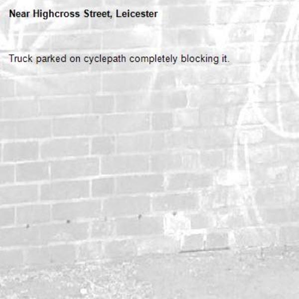 Truck parked on cyclepath completely blocking it. -Highcross Street, Leicester