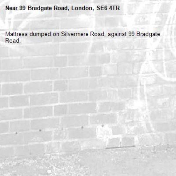 Mattress dumped on Silvermere Road, against 99 Bradgate Road.-99 Bradgate Road, London, SE6 4TR