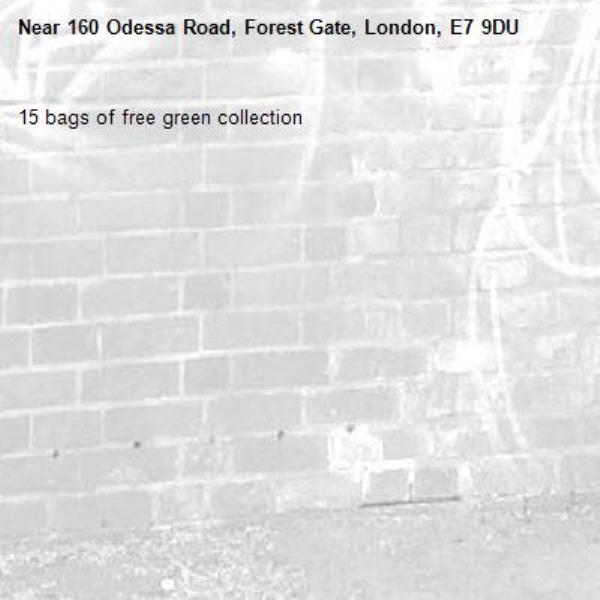 15 bags of free green collection -160 Odessa Road, Forest Gate, London, E7 9DU