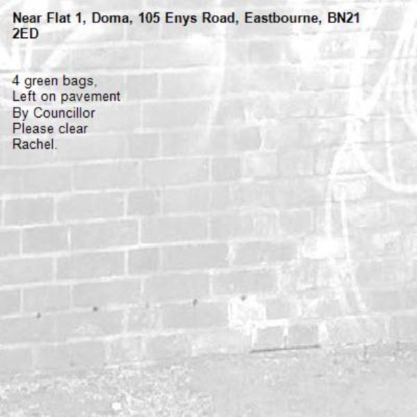 4 green bags,
Left on pavement 
By Councillor 
Please clear
Rachel.-Flat 1, Doma, 105 Enys Road, Eastbourne, BN21 2ED