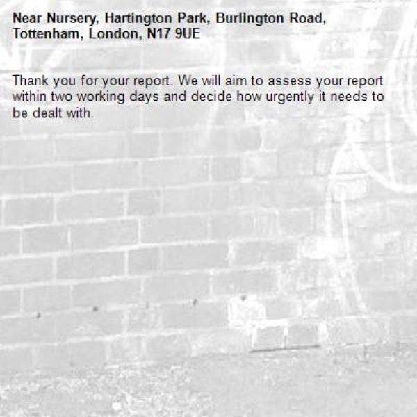 Thank you for your report. We will aim to assess your report within two working days and decide how urgently it needs to be dealt with.-Nursery, Hartington Park, Burlington Road, Tottenham, London, N17 9UE