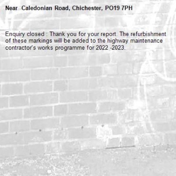 Enquiry closed : Thank you for your report. The refurbishment of these markings will be added to the highway maintenance contractor's works programme for 2022 -2023.- Caledonian Road, Chichester, PO19 7PH