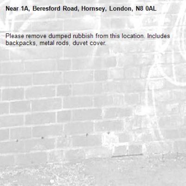 Please remove dumped rubbish from this location. Includes backpacks, metal rods, duvet cover. -1A, Beresford Road, Hornsey, London, N8 0AL