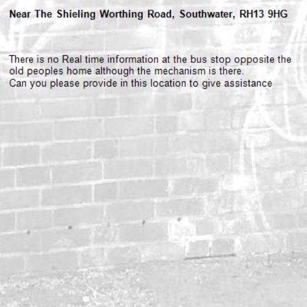 There is no Real time information at the bus stop opposite the old peoples home although the mechanism is there.
Can you please provide in this location to give assistance-The Shieling Worthing Road, Southwater, RH13 9HG