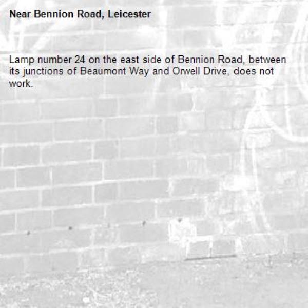 Lamp number 24 on the east side of Bennion Road, between its junctions of Beaumont Way and Orwell Drive, does not work. -Bennion Road, Leicester