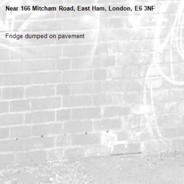 Fridge dumped on pavement -166 Mitcham Road, East Ham, London, E6 3NF