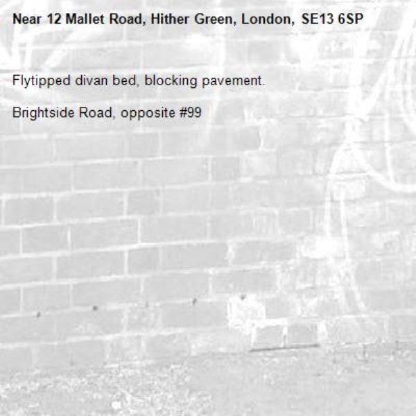 Flytipped divan bed, blocking pavement.

Brightside Road, opposite #99
-12 Mallet Road, Hither Green, London, SE13 6SP