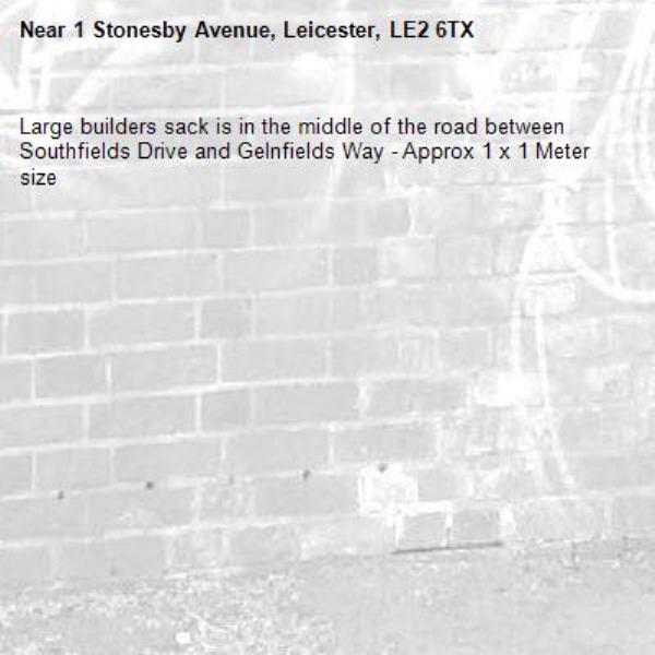 Large builders sack is in the middle of the road between Southfields Drive and Gelnfields Way - Approx 1 x 1 Meter size -1 Stonesby Avenue, Leicester, LE2 6TX