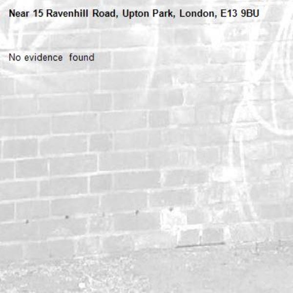 No evidence  found -15 Ravenhill Road, Upton Park, London, E13 9BU