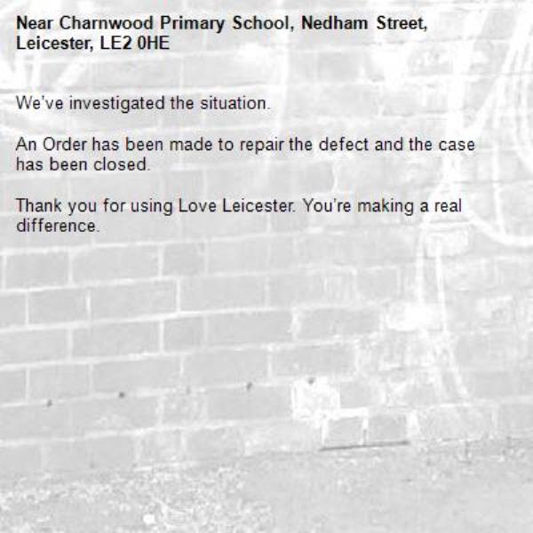 We’ve investigated the situation.

An Order has been made to repair the defect and the case has been closed.

Thank you for using Love Leicester. You’re making a real difference.
-Charnwood Primary School, Nedham Street, Leicester, LE2 0HE