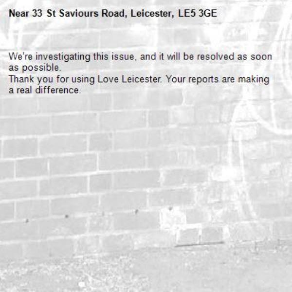 We’re investigating this issue, and it will be resolved as soon as possible.
Thank you for using Love Leicester. Your reports are making a real difference.
-33 St Saviours Road, Leicester, LE5 3GE
