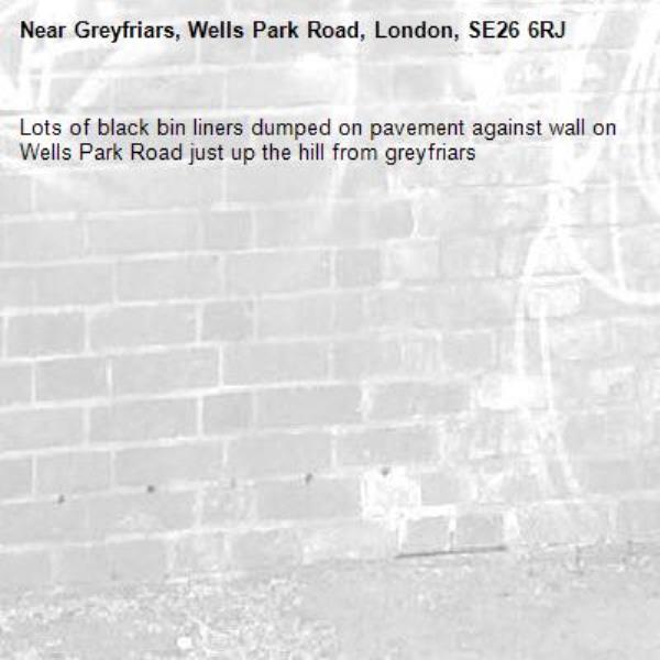 Lots of black bin liners dumped on pavement against wall on Wells Park Road just up the hill from greyfriars -Greyfriars, Wells Park Road, London, SE26 6RJ