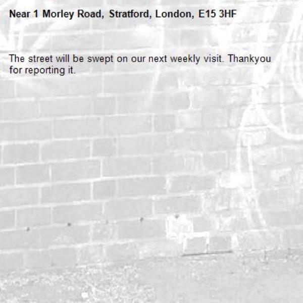 The street will be swept on our next weekly visit. Thankyou for reporting it.-1 Morley Road, Stratford, London, E15 3HF