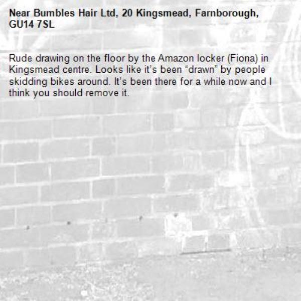 Rude drawing on the floor by the Amazon locker (Fiona) in Kingsmead centre. Looks like it’s been “drawn” by people skidding bikes around. It’s been there for a while now and I think you should remove it. -Bumbles Hair Ltd, 20 Kingsmead, Farnborough, GU14 7SL