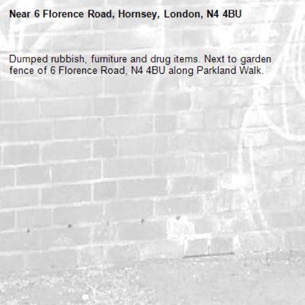 Dumped rubbish, furniture and drug items. Next to garden fence of 6 Florence Road, N4 4BU along Parkland Walk. -6 Florence Road, Hornsey, London, N4 4BU