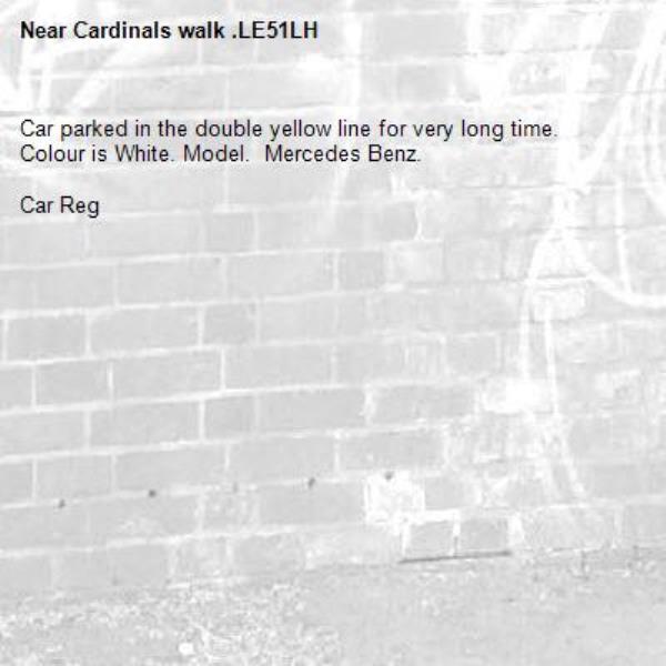 Car parked in the double yellow line for very long time. 
Colour is White. Model.  Mercedes Benz.

Car Reg -Cardinals walk .LE51LH