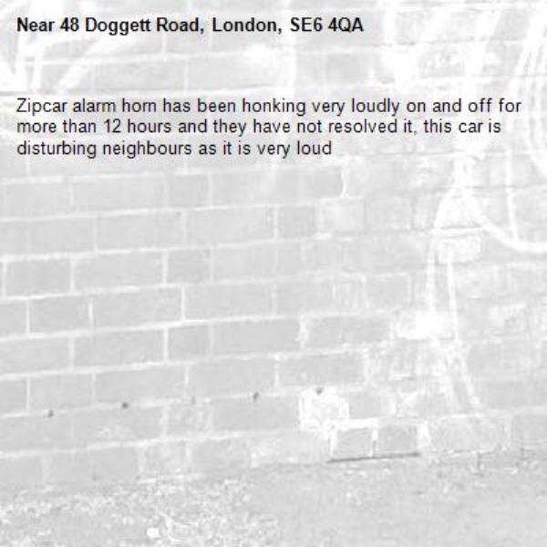 Zipcar alarm horn has been honking very loudly on and off for more than 12 hours and they have not resolved it, this car is disturbing neighbours as it is very loud-48 Doggett Road, London, SE6 4QA