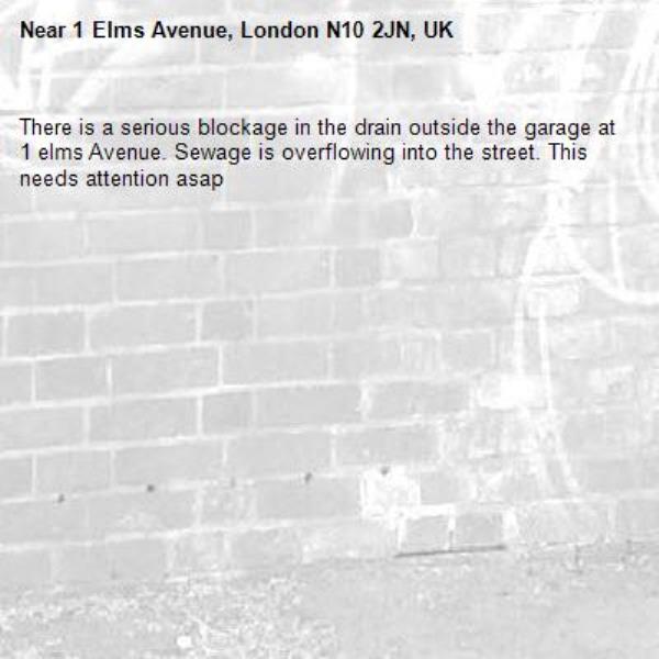 There is a serious blockage in the drain outside the garage at 1 elms Avenue. Sewage is overflowing into the street. This needs attention asap-1 Elms Avenue, London N10 2JN, UK