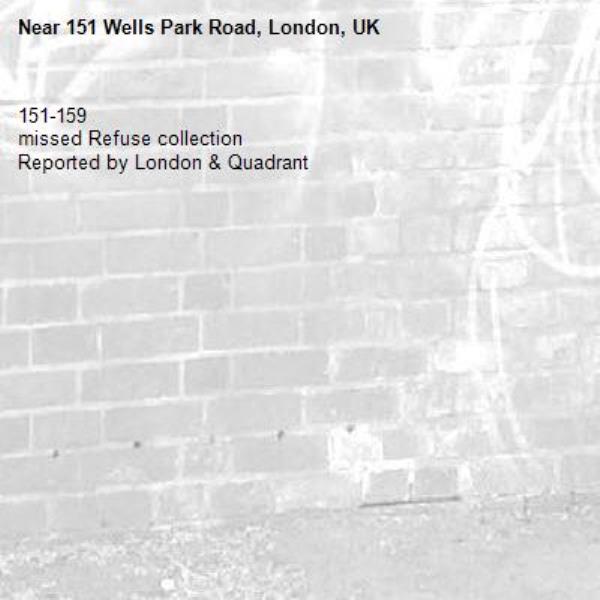 151-159
missed Refuse collection
Reported by London &amp; Quadrant-151 Wells Park Road, London, UK