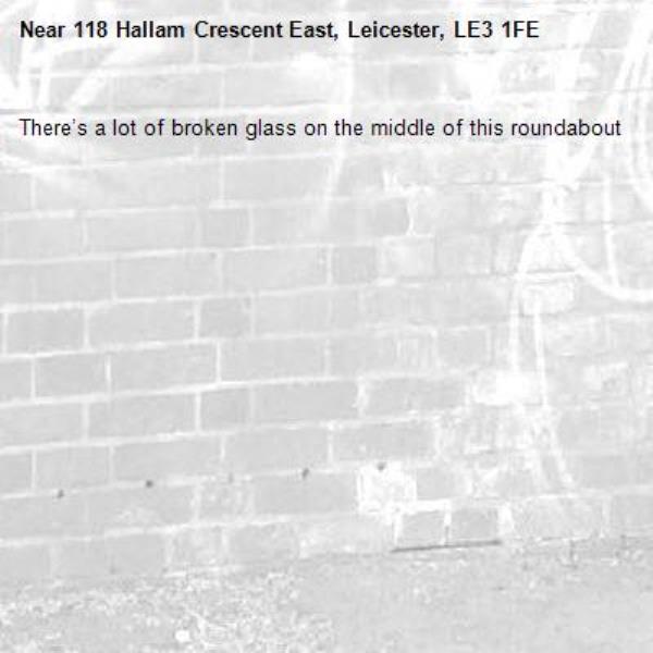 There’s a lot of broken glass on the middle of this roundabout-118 Hallam Crescent East, Leicester, LE3 1FE