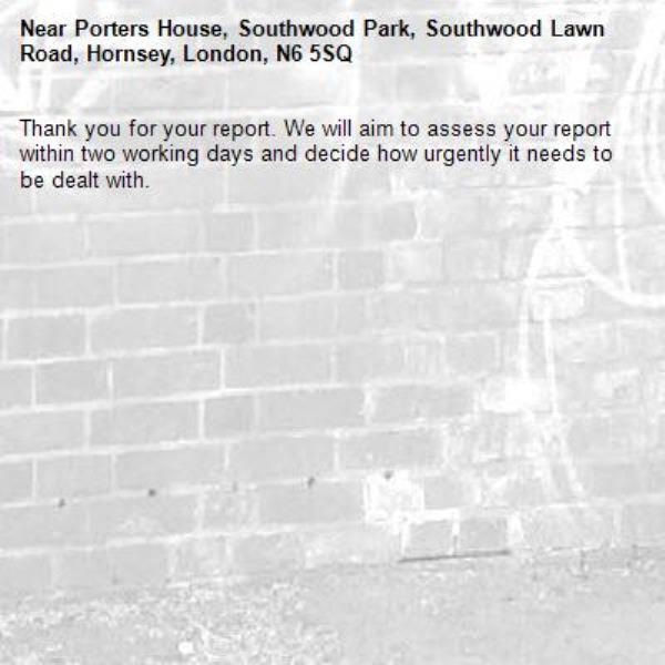 Thank you for your report. We will aim to assess your report within two working days and decide how urgently it needs to be dealt with.-Porters House, Southwood Park, Southwood Lawn Road, Hornsey, London, N6 5SQ