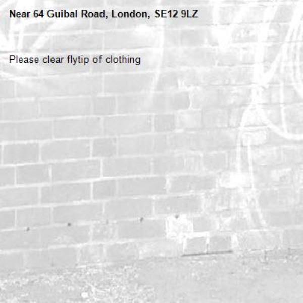 Please clear flytip of clothing-64 Guibal Road, London, SE12 9LZ