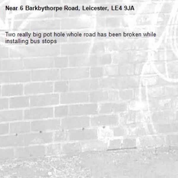 Two really big pot hole whole road has been broken while installing bus stops -6 Barkbythorpe Road, Leicester, LE4 9JA