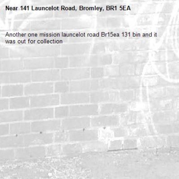 Another one mission launcelot road Br15ea 131 bin and it was out for collection-141 Launcelot Road, Bromley, BR1 5EA